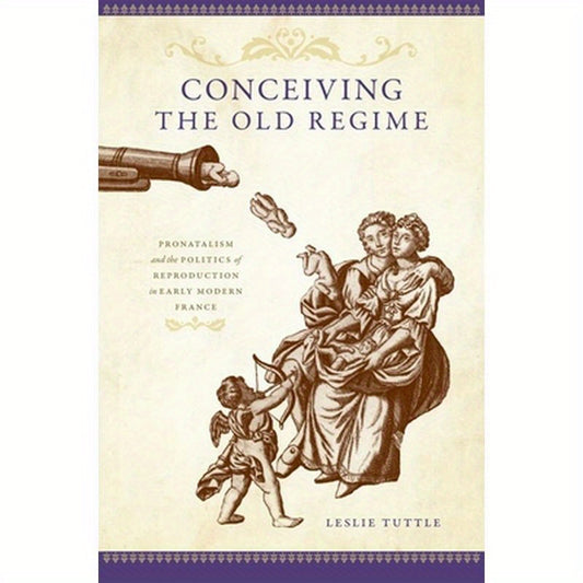 Conceiving the Old Regime: Pronatalism and the Politics of Reproduction in Early Modern France