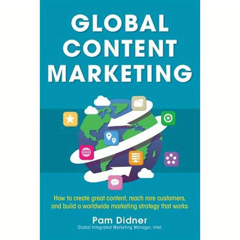 Global Content Marketing: How to Create Great Content, Reach More Customers, and Build a Worldwide Marketing Strategy That Works