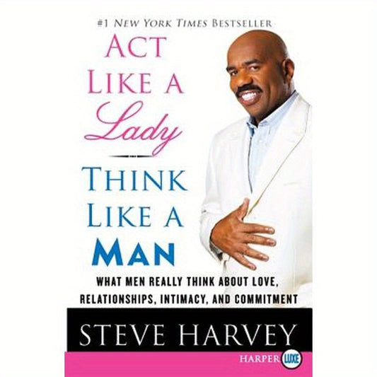 ACT Like a Lady, Think Like a Man: What Men Really Think about Love, Relationships, Intimacy, and Commitment