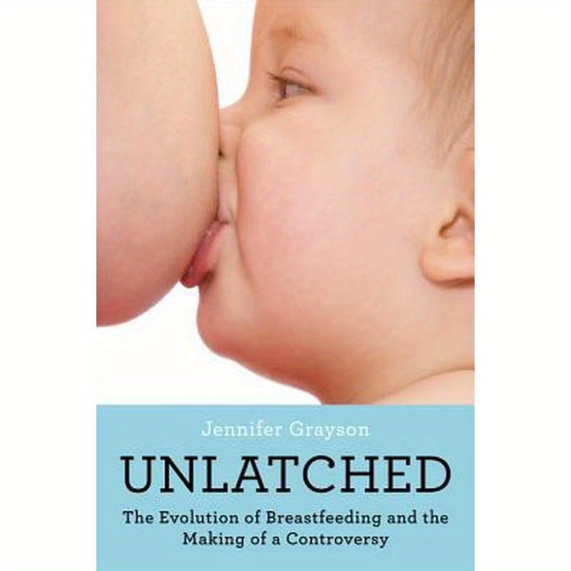 Unlatched: The Evolution of Breastfeeding and the Making of a Controversy