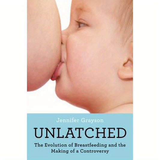 Unlatched: The Evolution of Breastfeeding and the Making of a Controversy