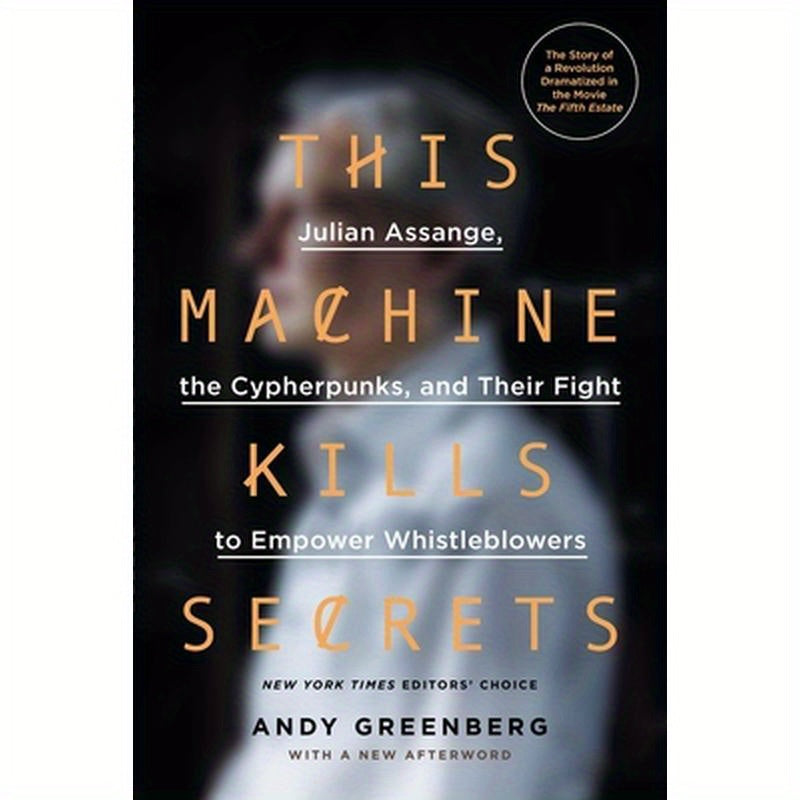This Machine Kills Secrets: Julian Assange, the Cypherpunks, and Their Fight to Empower Whistleblowers