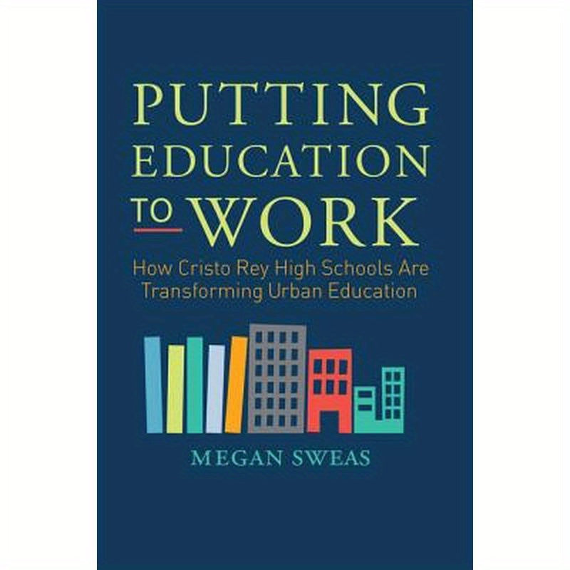 Putting Education to Work: How Cristo Rey High Schools Are Transforming Urban Education