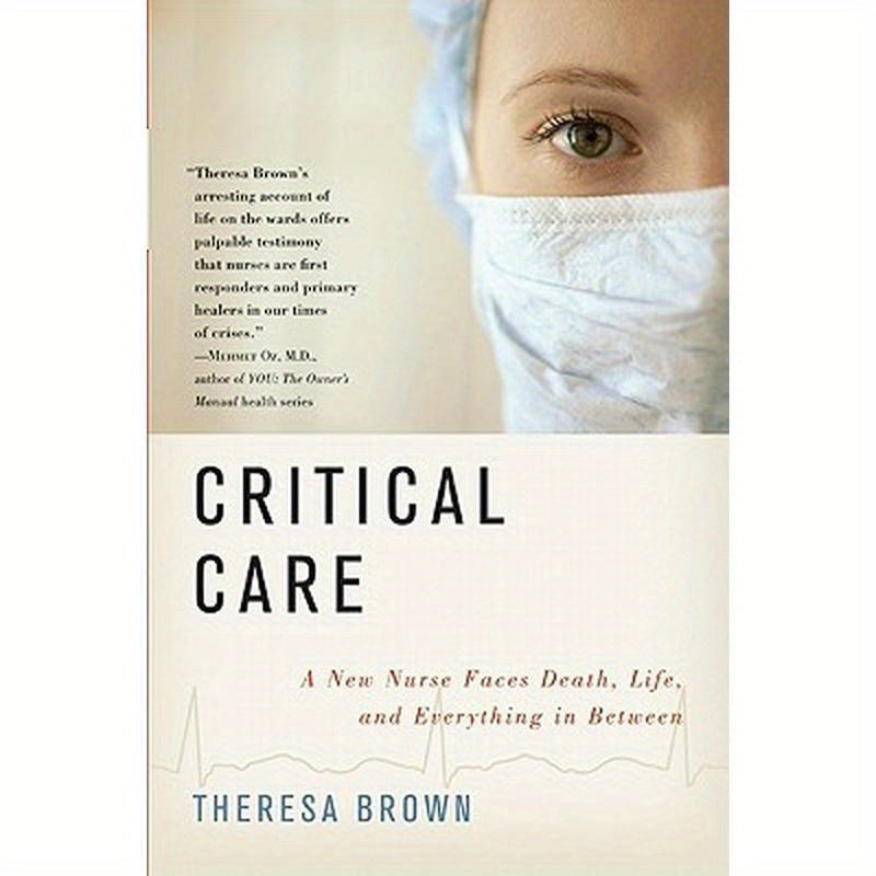 Critical Care: A New Nurse Faces Death, Life, and Everything in Between