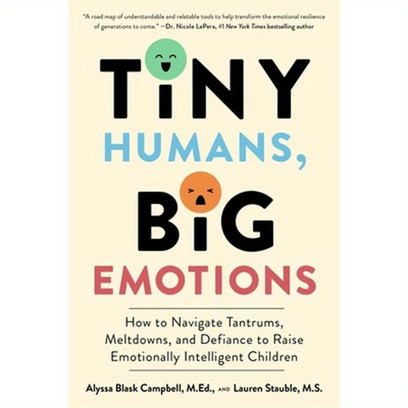 Tiny Humans, Big Emotions: How to Navigate Tantrums, Meltdowns, and Defiance to Raise Emotionally Intelligent Children