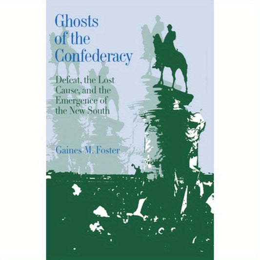 Ghosts of the Confederacy: Defeat, the Lost Cause, and the Emergence of the New South, 1865 to 1913