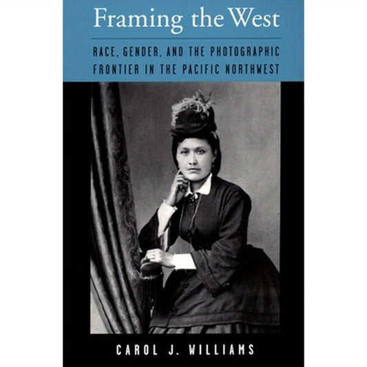 Framing the West: Race, Gender, and the Photographic Frontier in the Pacific Northwest
