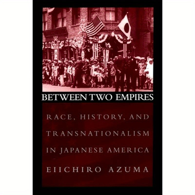 Between Two Empires: Race, History, and Transnationalism in Japanese America