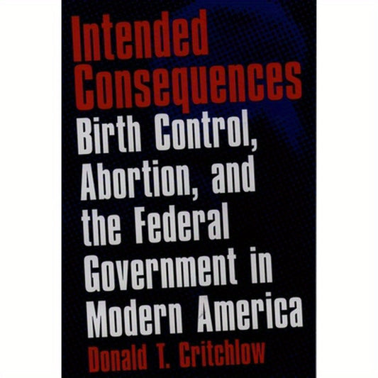 Intended Consequences: Birth Control, Abortion, and the Federal Government in Modern America
