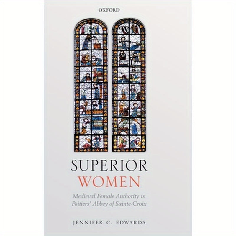 Superior Women: Medieval Female Authority in Poitiers' Abbey of Sainte-Croix