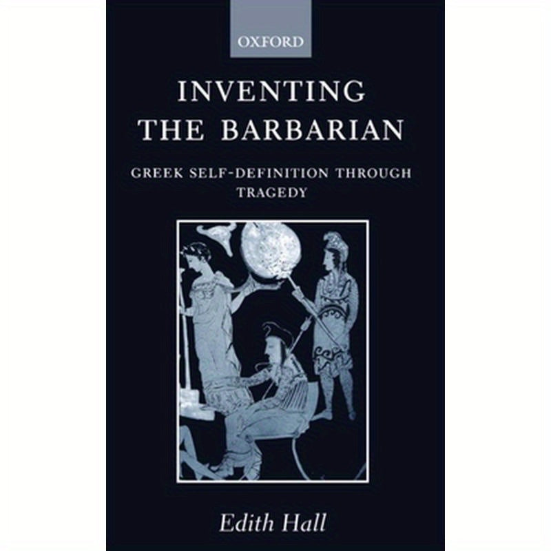 Inventing the Barbarian: Greek Self-Definition Through Tragedy