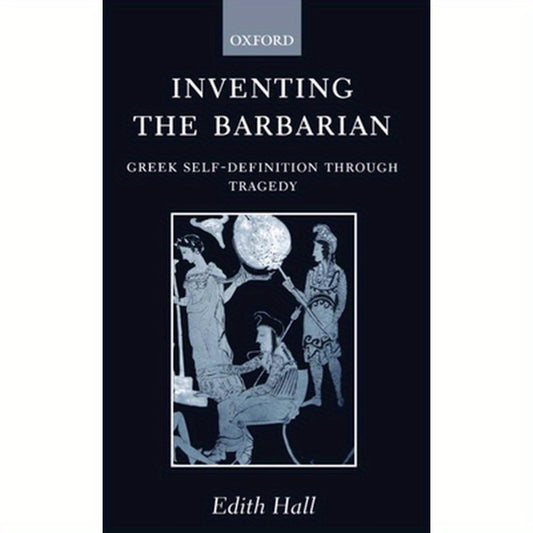 Inventing the Barbarian: Greek Self-Definition Through Tragedy