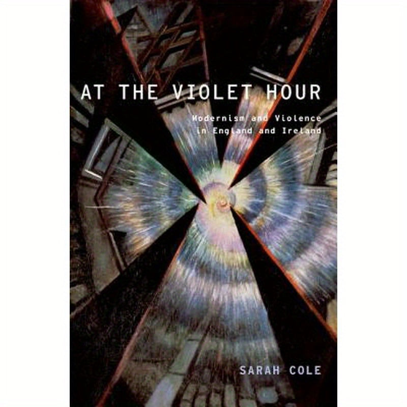 At the Violet Hour: Modernism and Violence in England and Ireland