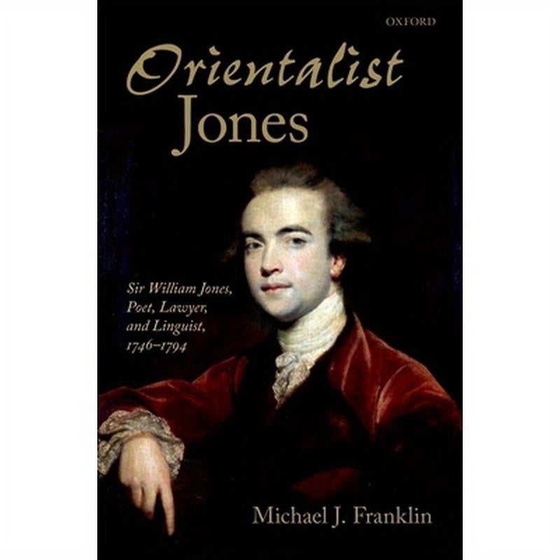 'Orientalist Jones': Sir William Jones, Poet, Lawyer, and Linguist, 1746-1794