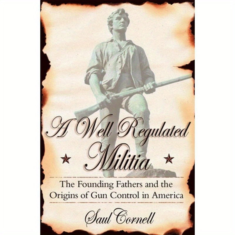 A Well-Regulated Militia: The Founding Fathers and the Origins of Gun Control in America