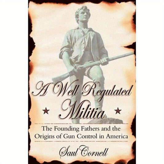 A Well-Regulated Militia: The Founding Fathers and the Origins of Gun Control in America