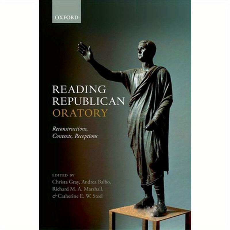 Reading Republican Oratory: Reconstructions, Contexts, Receptions