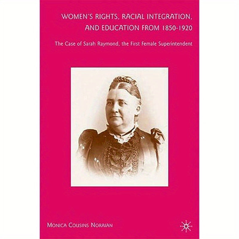 Women's Rights, Racial Integration, and Education from 1850-1920: The Case of Sarah Raymond, the First Female Superintendent