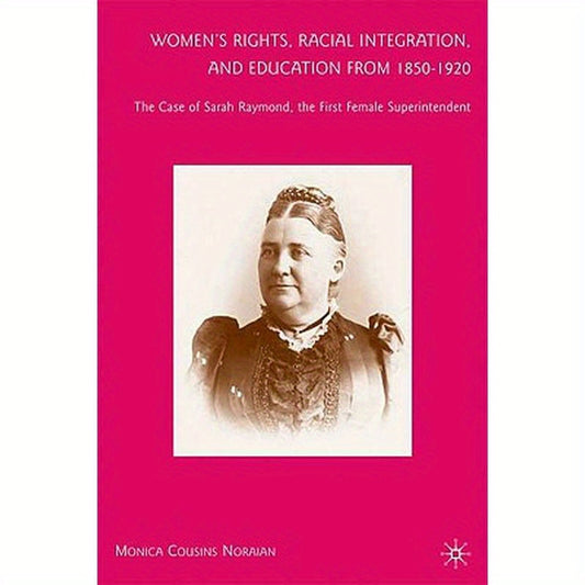 Women's Rights, Racial Integration, and Education from 1850-1920: The Case of Sarah Raymond, the First Female Superintendent