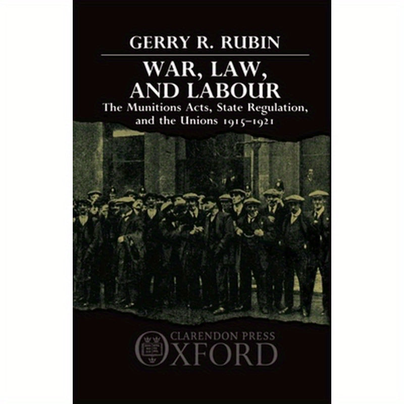 War, Law, and Labour: The Munitions Acts, State Regulation, and the Unions 1915-1921