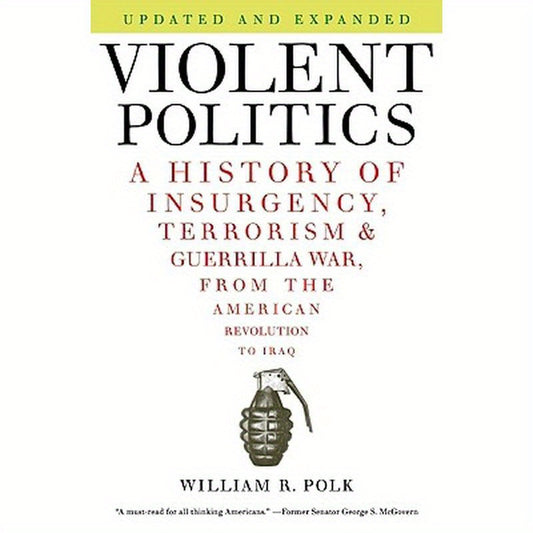 Violent Politics: A History of Insurgency, Terrorism, and Guerrilla War, from the American Revolution to Iraq