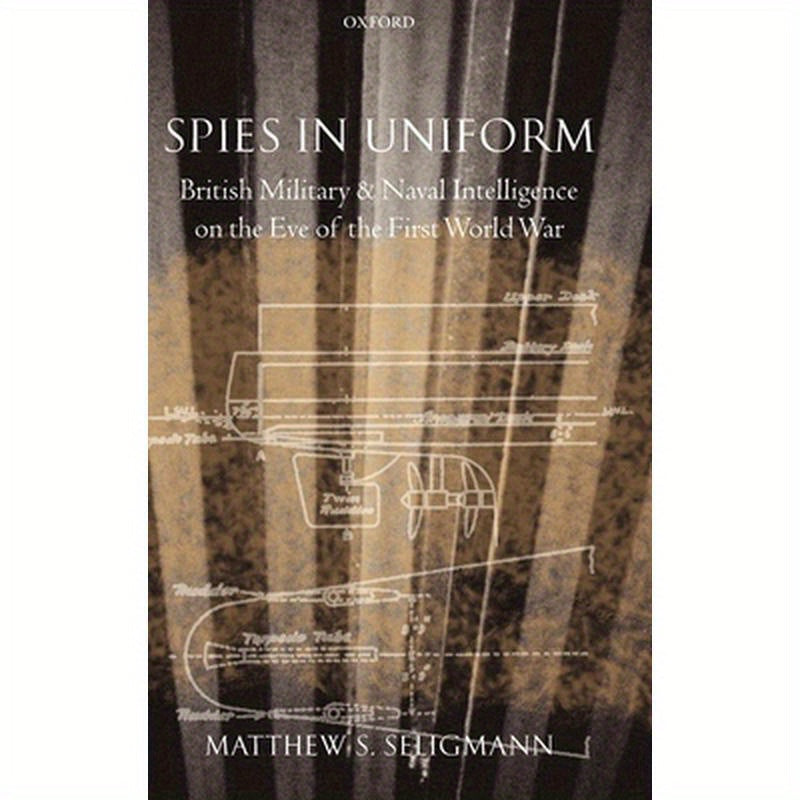 Spies in Uniform: British Military and Naval Intelligence on the Eve of the First World War