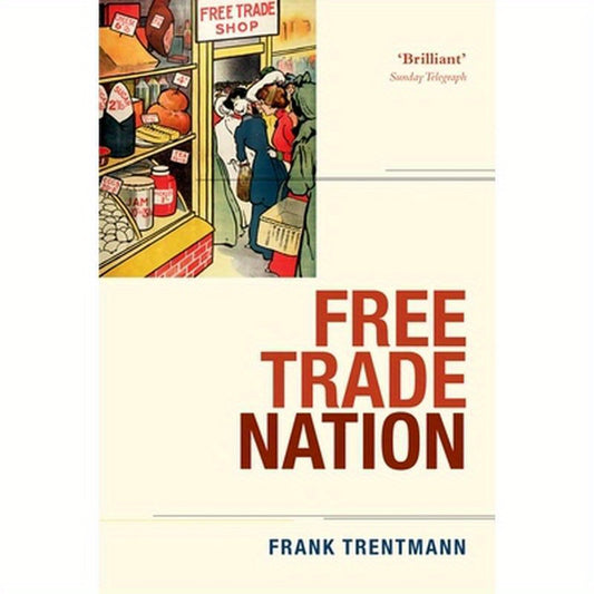 Free Trade Nation: Commerce, Consumption, and Civil Society in Modern Britain