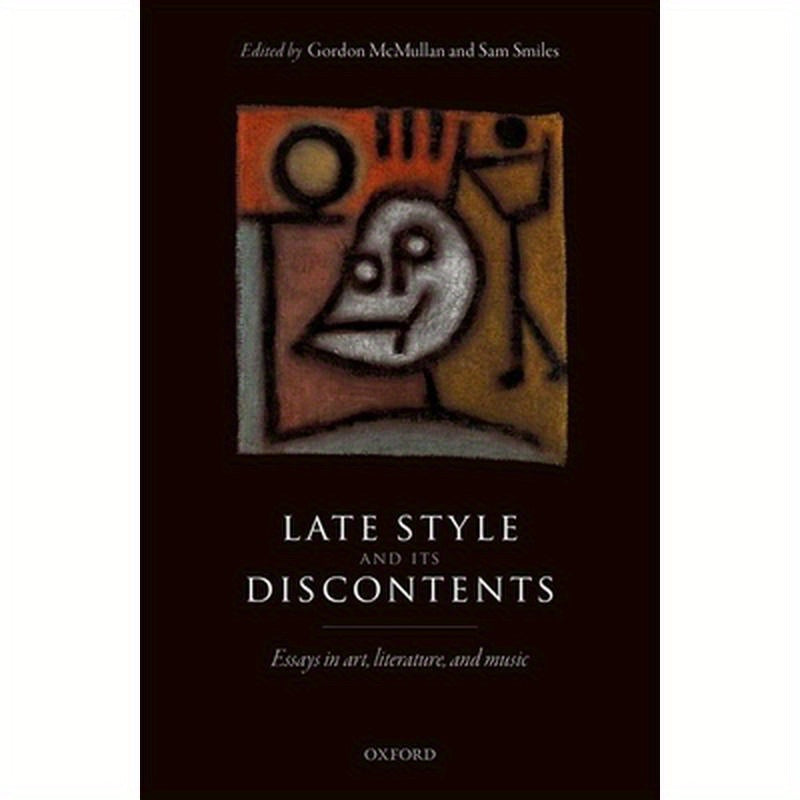 Late Style and Its Discontents: Essays in Art, Literature, and Music