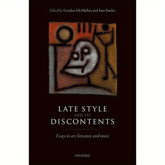 Late Style and Its Discontents: Essays in Art, Literature, and Music