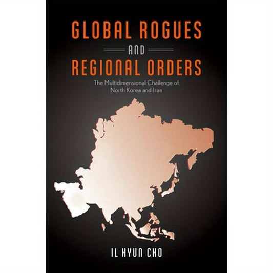 Global Rogues and Regional Orders: The Multidimensional Challenge of North Korea and Iran