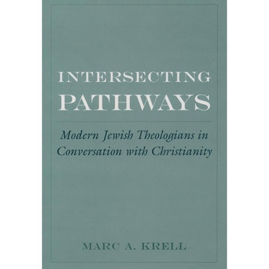 Intersecting Pathways: Modern Jewish Theologians in Conversation with Christianity