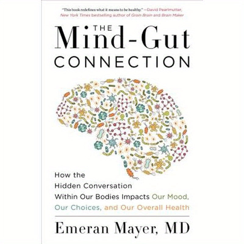 The Mind-Gut Connection: How the Hidden Conversation Within Our Bodies Impacts Our Mood, Our Choices, and Our Overall Health