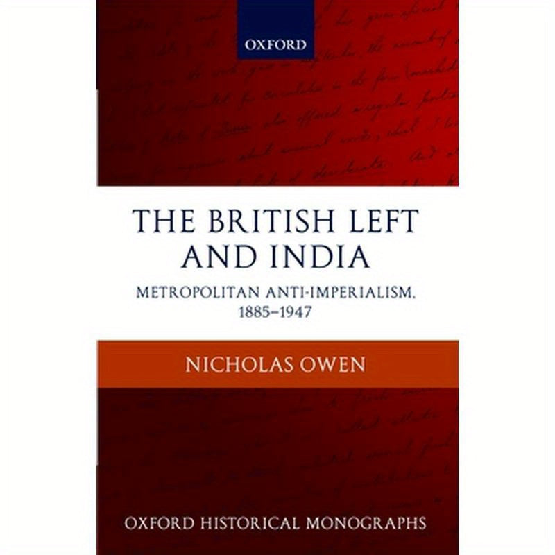 The British Left and India: Metropolitan Anti-Imperialism, 1885-1947