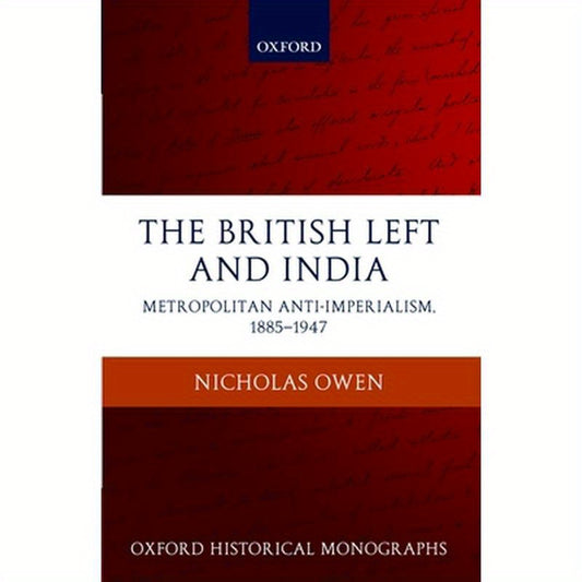 The British Left and India: Metropolitan Anti-Imperialism, 1885-1947