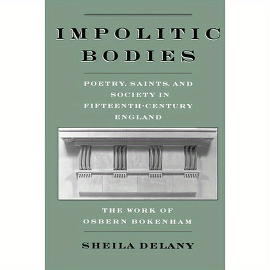 Impolitic Bodies: Poetry, Saints, and Society in Fifteenth-Century England: The Work of Osbern Bokenham