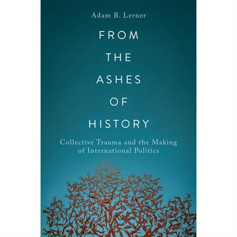 From the Ashes of History: Collective Trauma and the Making of International Politics