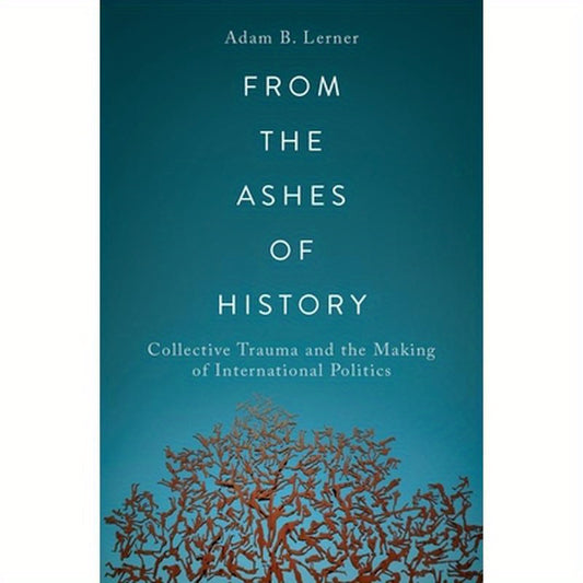 From the Ashes of History: Collective Trauma and the Making of International Politics