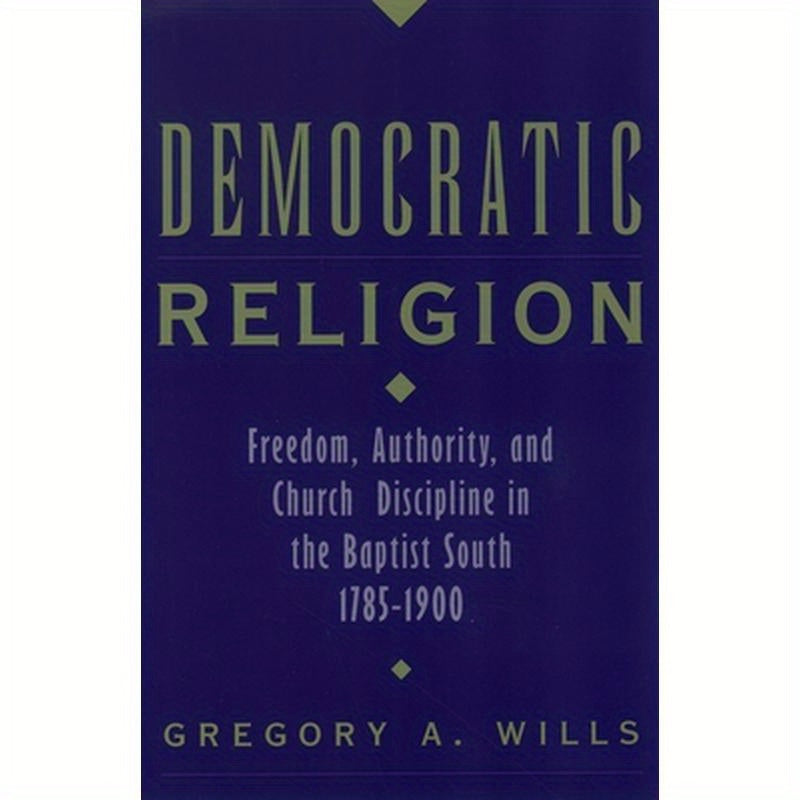 Democratic Religion: Freedom, Authority, and Church Discipline in the Baptist South, 1785-1900