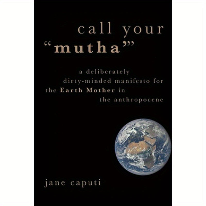 Call Your "Mutha'": A Deliberately Dirty-Minded Manifesto for the Earth Mother in the Anthropocene