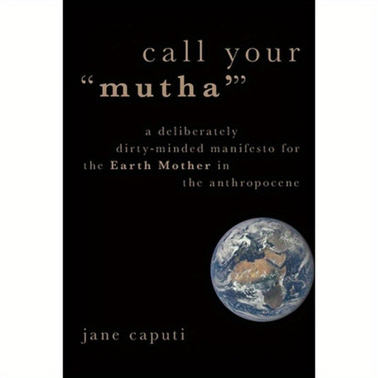 Call Your "Mutha'": A Deliberately Dirty-Minded Manifesto for the Earth Mother in the Anthropocene