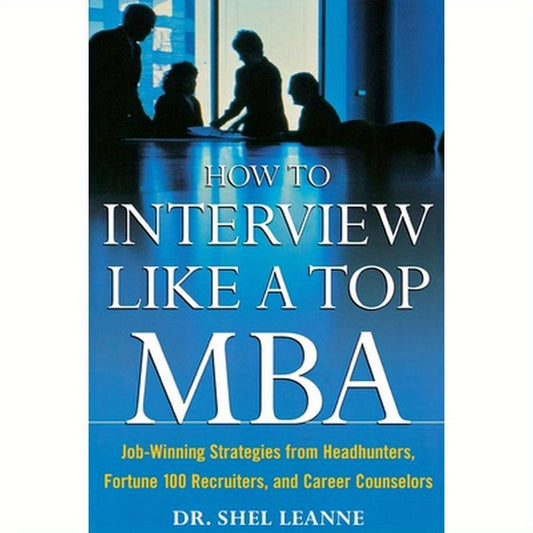 How to Interview Like a Top MBA: Job-Winning Strategies from Headhunters, Fortune 100 Recruiters, and Career Counselors