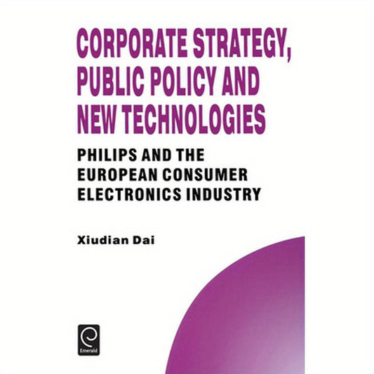 Corporate Strategy, Public Policy and New Technologies: Philips and the European Consumer Electronics Industry