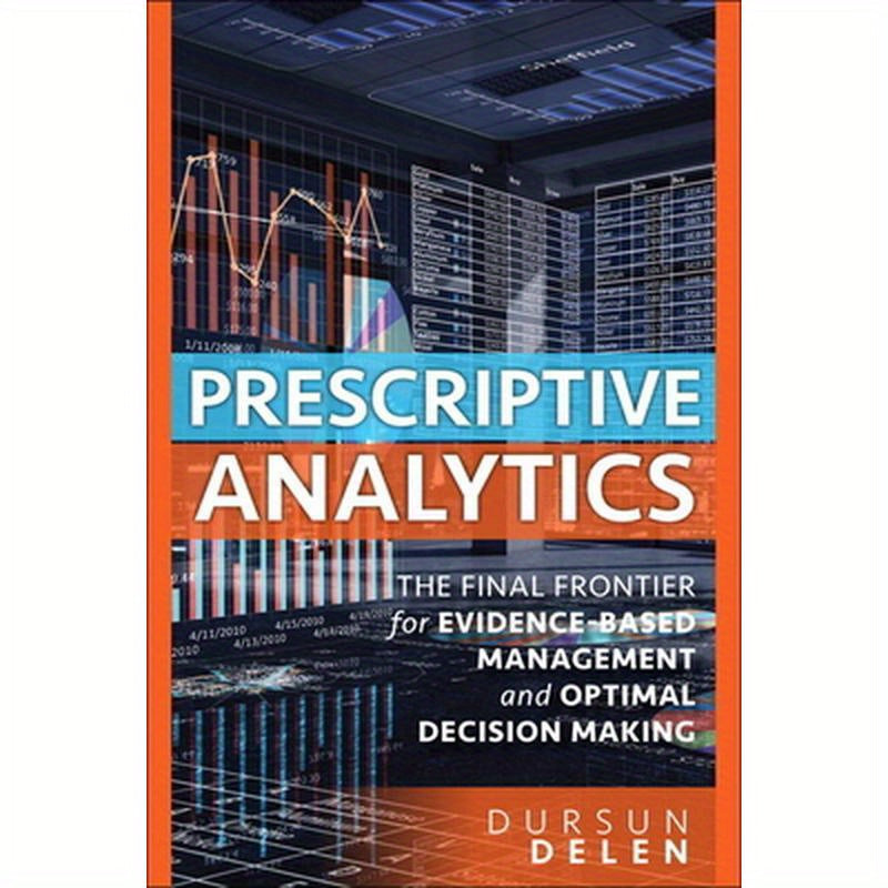 Prescriptive Analytics: The Final Frontier for Evidence-Based Management and Optimal Decision Making