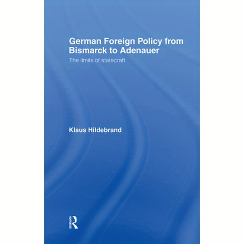 German Foreign Policy from Bismarck to Adenauer: The Limits of Statecraft