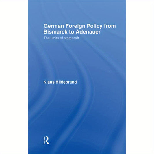 German Foreign Policy from Bismarck to Adenauer: The Limits of Statecraft