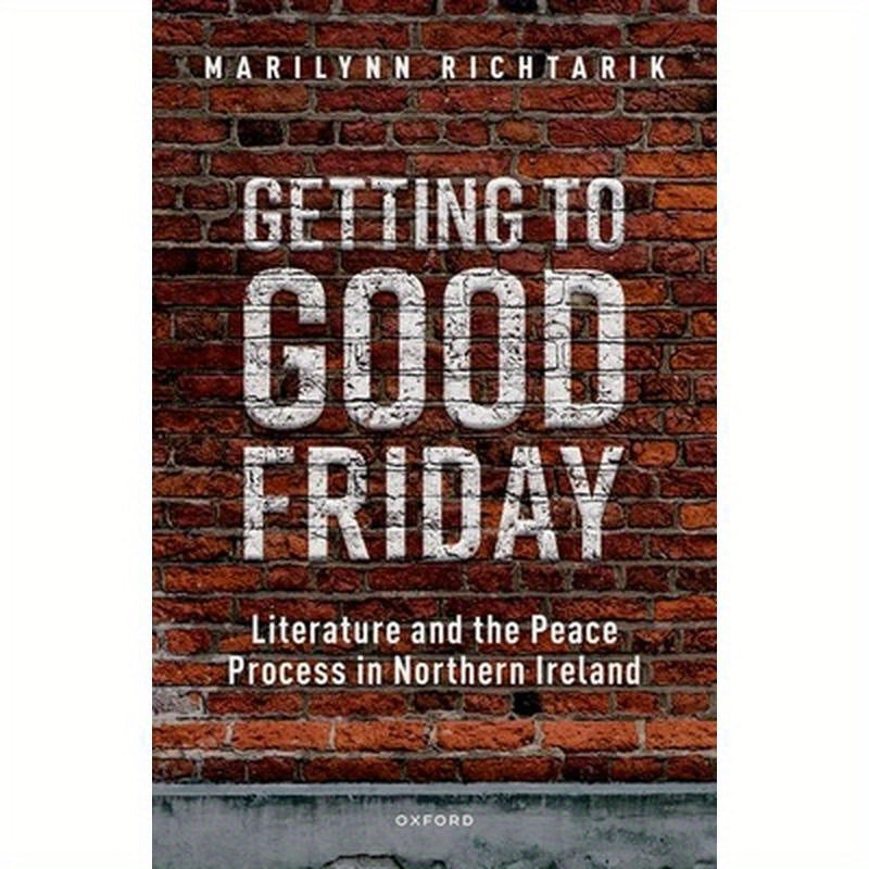 Getting to Good Friday: Literature and the Peace Process in Northern Ireland