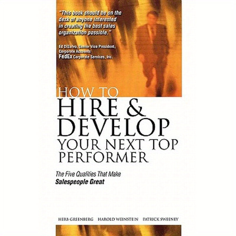How to Hire and Develop Your Next Top Performer: The Five Qualities That Make Salespeople Great: The Five Qualities That Make Salespeople Great