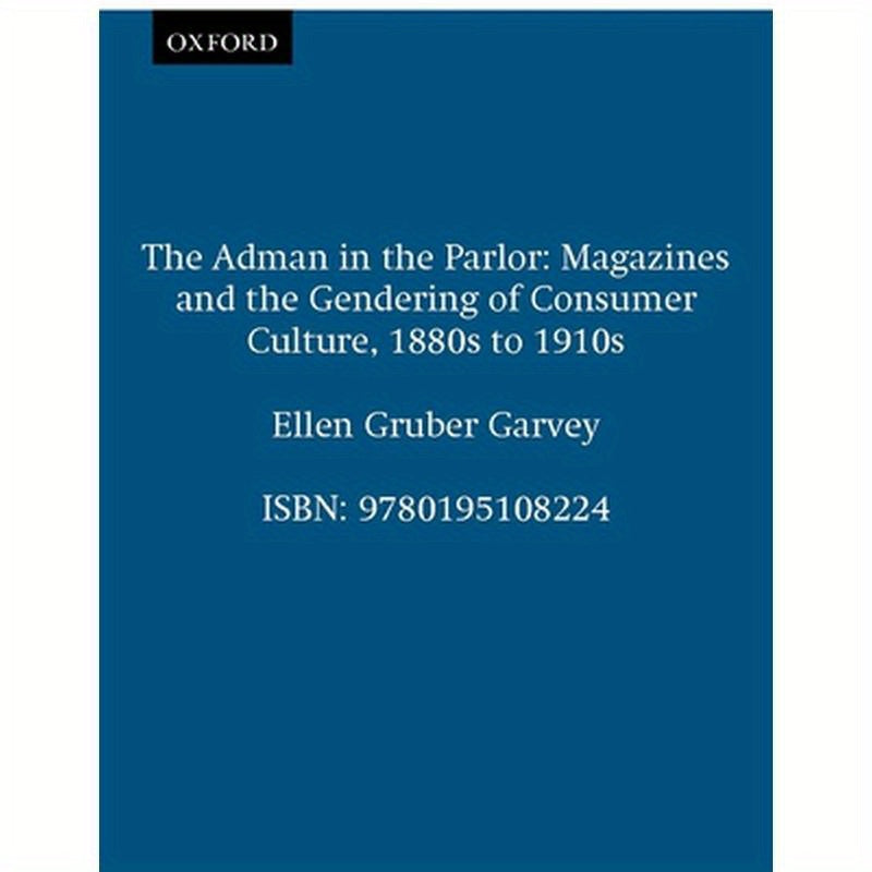 The Adman in the Parlor: Magazines and the Gendering of Consumer Culture, 1880s to 1910s