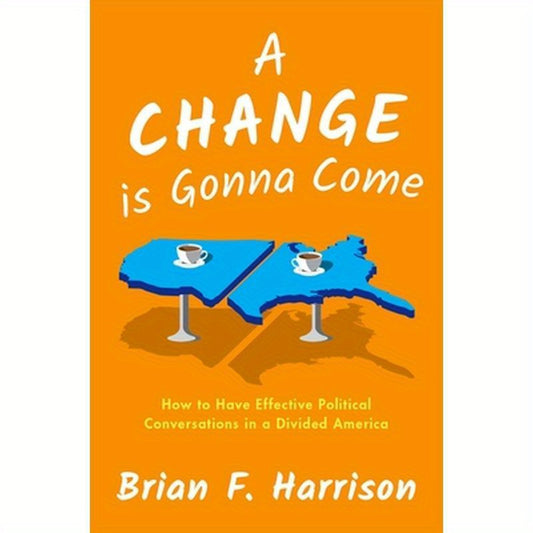 A Change Is Gonna Come: How to Have Effective Political Conversations in a Divided America