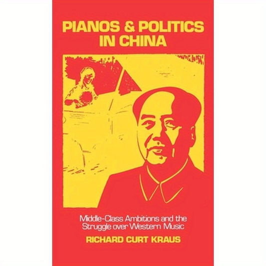 Pianos and Politics in China: Middle-Class Ambitions and the Struggle Over Western Music